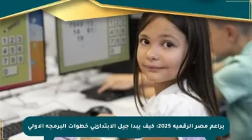 براعم مصر الرقمية 2025: كيف يبدأ جيل الابتدائي خطوات البرمجة الأولى